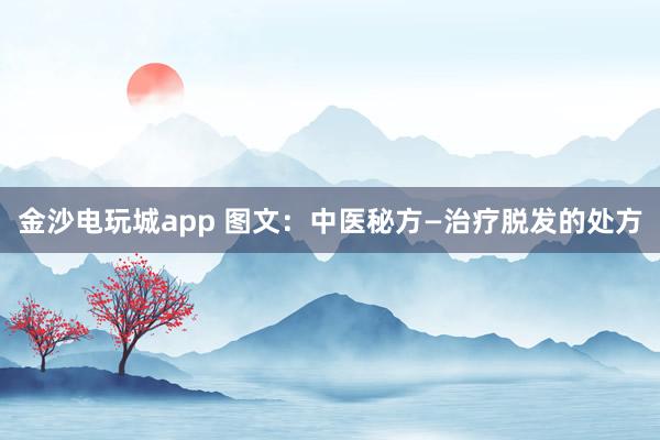 金沙電玩城app 圖文:中醫(yī)秘方—治療脫發(fā)的處方