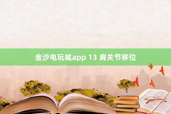 金沙電玩城app 13 肩關節(jié)移位