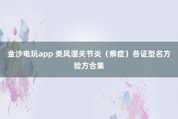 金沙電玩app 類風(fēng)濕關(guān)節(jié)炎(痹癥)各證型名方驗(yàn)方合集