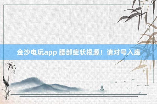 金沙電玩app 腰部癥狀根源！請對號入座