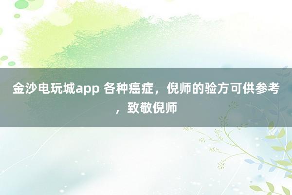 金沙電玩城app 各種癌癥，倪師的驗方可供參考，致敬倪師