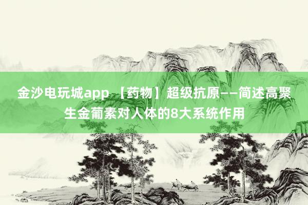 金沙電玩城app 【藥物】超級抗原——簡述高聚生金葡素對人體的8大系統作用