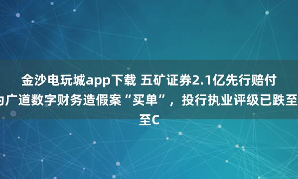 金沙電玩城app下載 五礦證券2.1億先行賠付為廣道數字財務造假案“買單”,投行執業評級已跌至C