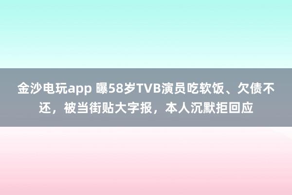 金沙電玩app 曝58歲TVB演員吃軟飯、欠債不還,被當(dāng)街貼大字報(bào),本人沉默拒回應(yīng)