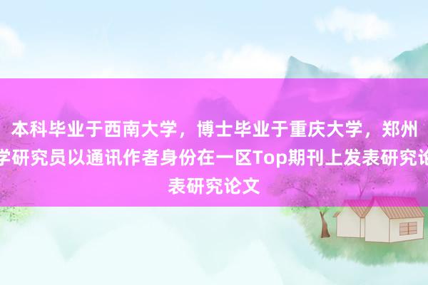 本科畢業(yè)于西南大學，博士畢業(yè)于重慶大學，鄭州大學研究員以通訊作者身份在一區(qū)Top期刊上發(fā)表研究論文