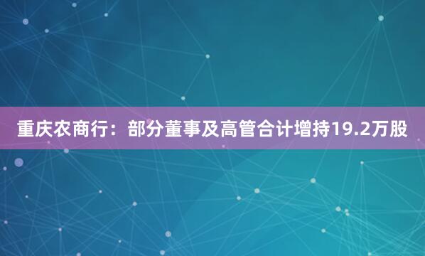 重慶農(nóng)商行:部分董事及高管合計(jì)增持19.2萬(wàn)股