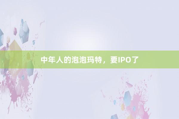 中年人的泡泡瑪特,要IPO了