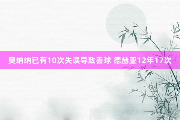 奧納納已有10次失誤導致丟球 德赫亞12年17次