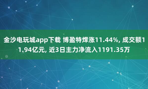 金沙電玩城app下載 博盈特焊漲11.44%， 成交額11.94億元， 近3日主力凈流入1191.35萬