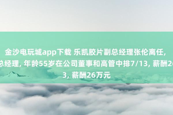 金沙電玩城app下載 樂凱膠片副總經(jīng)理張倫離任, 新任總經(jīng)理, 年齡55歲在公司董事和高管中排7/13, 薪酬26萬元