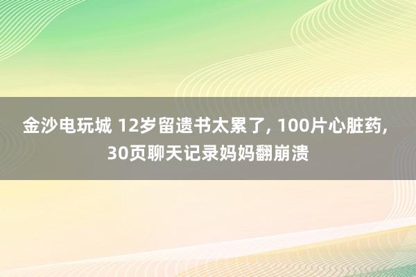 金沙電玩城 12歲留遺書(shū)太累了， 100片心臟藥， 30頁(yè)聊天記錄媽媽翻崩潰