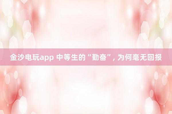 金沙電玩app 中等生的“勤奮”， 為何毫無回報