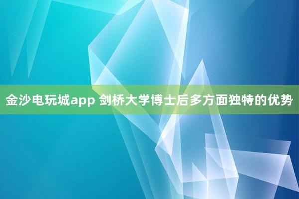 金沙電玩城app 劍橋大學博士后多方面獨特的優(yōu)勢
