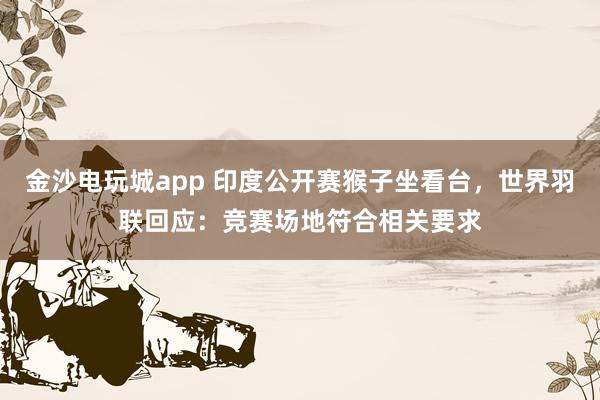 金沙電玩城app 印度公開賽猴子坐看臺，世界羽聯回應：競賽場地符合相關要求