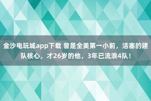 金沙電玩城app下載 曾是全美第一小前,活塞的建隊(duì)核心,才26歲的他,3年已流浪4隊(duì)!