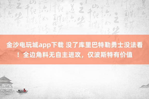 金沙電玩城app下載 沒了庫里巴特勒勇士沒法看!全邊角料無自主進(jìn)攻,僅波斯特有價(jià)值